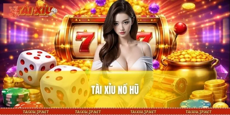 Tài Xỉu Nổ Hũ - Cơ Hội Làm Giàu Nhanh Chóng Từ Cá cược